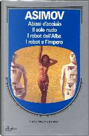 Abissi d'acciaio ­- Il sole nudo ­- I robot dell'alba ­- I robot e l'impero by Isaac Asimov