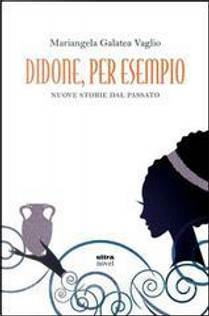 Didone, per esempio by Mariangela Galatea Vaglio
