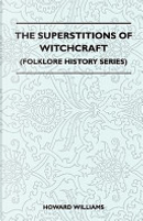 The Superstitions of Witchcraft (Folklore History Series) by Howard Williams