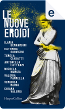 Le nuove Eroidi by Antonella Lattanzi, Caterina Bonvicini, Chiara Valerio, Ilaria Bernardini, Michela Murgia, Teresa Ciabatti, Valeria Parrella, Veronica Raimo