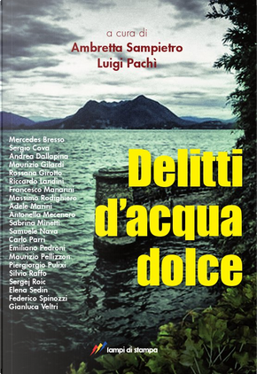 Delitti d'acqua dolce by Adele Marini, Andrea Dallapina, Antonella Mecenero, Carlo Parri, Elena Sedin, Emiliano Pedroni, Federico Spinozzi, Francesco Manarini, Gianluca Veltri, Massimo Rodighiero, Maurizio Gilardi, Maurizio Pellizzon, Mercedes Bresso, Piergiorgio Pulixi, Riccardo Landini, Rossana Girotto, Sabrina Minetti, Samuele Nava, Sergej Roic, Sergio Cova, Silvio Raffo Delitti d'acqua dolce by Adele Marini, Andrea Dallapina, Antonella Mecenero, Carlo Parri, Elena Sedin, Emiliano Pedroni, Federico Spinozzi, Francesco Manarini, Gianluca Veltri, Massimo Rodighiero, Maurizio Gilardi, Maurizio Pellizzon, Mercedes Bresso, Piergiorgio Pulixi, Riccardo Landini, Rossana Girotto, Sabrina Minetti, Samuele Nava, Sergej Roic, Sergio Cova, Silvio Raffo