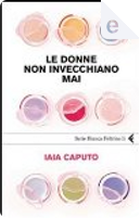 Le donne non invecchiano mai by Iaia Caputo