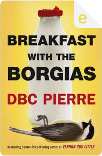 Breakfast with the Borgias by DBC Pierre