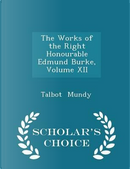 The Works of the Right Honourable Edmund Burke, Volume XII - Scholar's Choice Edition by Talbot Mundy