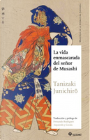 La vida enmascarada del señor de Musashi by Junichiro Tanizaki
