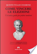 Come vincere le elezioni. Un'antica guida per politici moderni by Q. Tullio Cicerone
