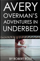 Avery Overman's Adventures in Underbed by Robert Rodi