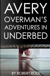Avery Overman's Adventures in Underbed by Robert Rodi