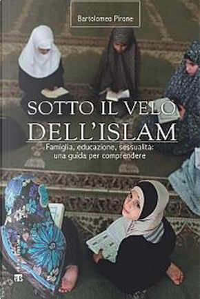Sotto il velo dell'Islam. Famiglia, educazione, sessualità by Bartolomeo Pirone