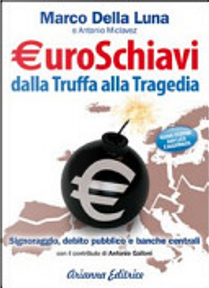 Euroschiavi dalla truffa alla tragedia. Signoraggio, debito pubblico, banche centrali by Antonio Miclavez, Marco Della Luna
