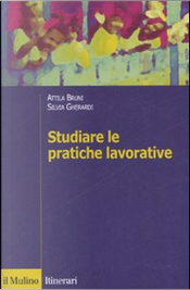 Studiare le pratiche lavorative by Attila Bruni, Silvia Gherardi