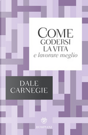 Come godersi la vita e lavorare meglio by Dale Carnegie
