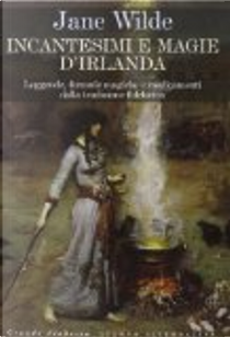 Incantesimi e magie d'Irlanda. Leggende, formule, cure e rimedi per dolori e malattie dalla tradizione folclorica by Jane Wilde