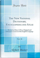 The New National Dictionary, Encyclopedia and Atlas, Vol. 10 by Robert Hunter