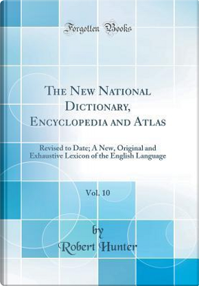The New National Dictionary, Encyclopedia and Atlas, Vol. 10 by Robert Hunter