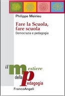Fare la scuola, fare scuola. Democrazia e pedagogia by Philippe Meirieu