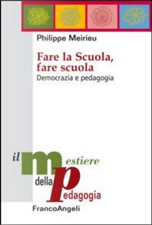 Fare la scuola, fare scuola. Democrazia e pedagogia by Philippe Meirieu