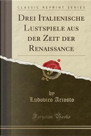 Drei Italienische Lustspiele aus der Zeit der Renaissance (Classic Reprint) by Ludovico Ariosto