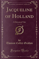 Jacqueline of Holland, Vol. 1 of 2 by Thomas Colley Grattan