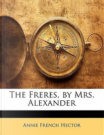The Freres, by Mrs. Alexander by Annie French Hector
