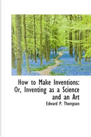 How to Make Inventions by Edward P. Thompson