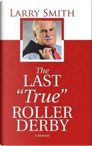 The Last True Roller Derby by Larry Smith