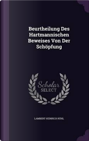 Beurtheilung Des Hartmannischen Beweises Von Der Schopfung by Lambert Heinrich Rohl