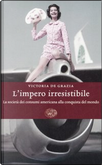 L' impero irresistibile by De Grazia Victoria