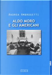 Aldo Moro e gli americani by Andrea Ambrogetti