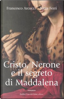 Cristo, Nerone e il segreto di Maddalena by Francesco Arcucci, Katia Ferri