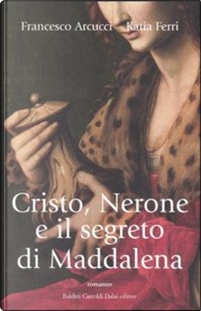Cristo, Nerone e il segreto di Maddalena by Francesco Arcucci, Katia Ferri