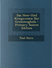 Das Heer-Und Kriegswesen Der Grossmoghuls by Paul Horn