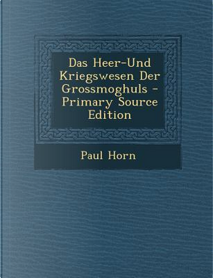 Das Heer-Und Kriegswesen Der Grossmoghuls by Paul Horn