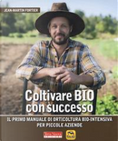 Coltivare bio con successo. Il primo manuale di orticultura bio-intensiva per piccole aziende by Jean-Martin Fortier