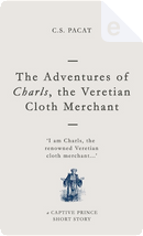 The Adventures of Charls, the Veretian Cloth Merchant by C. S. Pacat