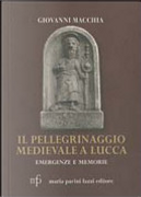 Il pellegrinaggio medievale a Lucca. Emergenze e memorie by Giovanni Macchia