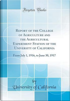 Report of the College of Agriculture and the Agricultural Experiment Station of the University of California by University Of California