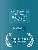 The Germans Double History of a Nation - Scholar's Choice Edition by Emil Ludwig