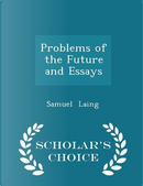 Problems of the Future and Essays - Scholar's Choice Edition by Samuel Laing