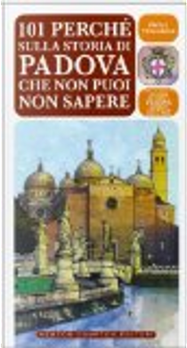 101 perché sulla storia di Padova che non puoi non sapere by Paola Tellaroli