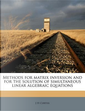 Methods for Matrix Inversion and for the Solution of Simultaneous Linear Algebraic Equations by J H Curtiss