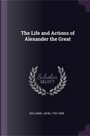 The Life and Actions of Alexander the Great by John Williams