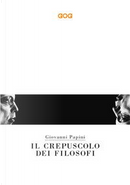 Il crepuscolo dei filosofi. Kant, Hegel, Schopenhauer, Comte, Spencer, Nietzsche by Giovanni Papini