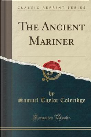 The Ancient Mariner (Classic Reprint) by Samuel Taylor Coleridge