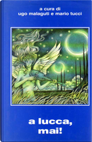 A Lucca, mai! by Anna Rinonapoli, Antonio Bellomi, Daniele Vecchi, Franco Enna, Franco Tamagni, Gianni Brera, Giorgio Monicelli, Giovanna Cecchini, Guido Giampietro, L. R. Johannis, Leonia Celli, Lina Gerelli, Lino Aldani, Luigi Cozzi, Luigi Naviglio, Marco Paini, Mario Antonio Miglieruolo, Massimo Lo Jacono, Maurizio Antonetti, Mauro Scarpelli, Pier Francesco Prosperi, Renato Pestriniero, Roberta Rambelli, Sandro Sandrelli, Stefano Tuvo, Vittorio Catani, Vittorio Curtoni A Lucca, mai! by Anna Rinonapoli, Antonio Bellomi, Daniele Vecchi, Franco Enna, Franco Tamagni, Gianni Brera, Giorgio Monicelli, Giovanna Cecchini, Guido Giampietro, L. R. Johannis, Leonia Celli, Lina Gerelli, Lino Aldani, Luigi Cozzi, Luigi Naviglio, Marco Paini, Mario Antonio Miglieruolo, Massimo Lo Jacono, Maurizio Antonetti, Mauro Scarpelli, Pier Francesco Prosperi, Renato Pestriniero, Roberta Rambelli, Sandro Sandrelli, Stefano Tuvo, Vittorio Catani, Vittorio Curtoni