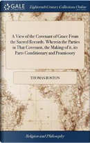A View of the Covenant of Grace from the Sacred Records. Wherein the Parties in That Covenant, the Making of It, Its Parts Conditionary and Promissory by Thomas Boston