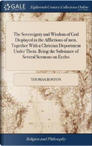 The Sovereignty and Wisdom of God Displayed in the Afflictions of Men, Together with a Christian Deportment Under Them. Being the Substance of Several Sermons on Eccles by Thomas Boston