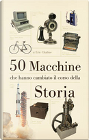 50 macchine che hanno cambiato il corso della storia by Eric Chaline