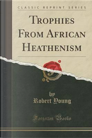 Trophies From African Heathenism (Classic Reprint) by Robert Young