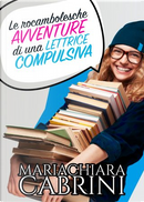 Le rocambolesche avventure di una lettrice compulsiva by Mariachiara Cabrini